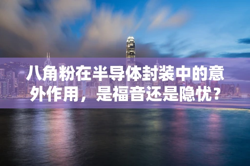 八角粉在半导体封装中的意外作用，是福音还是隐忧？