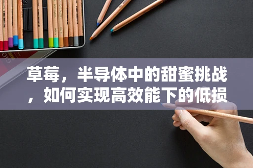 草莓，半导体中的甜蜜挑战，如何实现高效能下的低损耗？