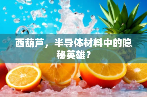 西葫芦，半导体材料中的隐秘英雄？