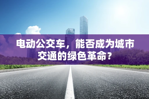 电动公交车，能否成为城市交通的绿色革命？