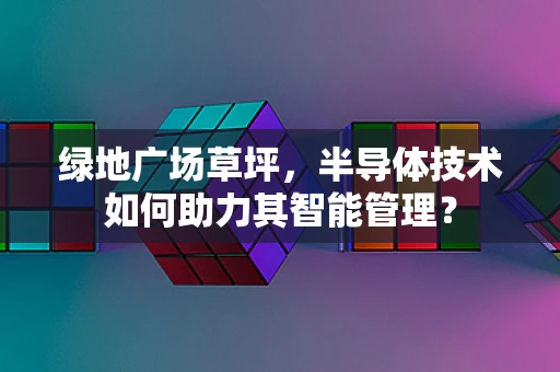 绿地广场草坪，半导体技术如何助力其智能管理？
