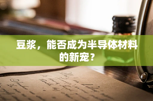 豆浆，能否成为半导体材料的新宠？