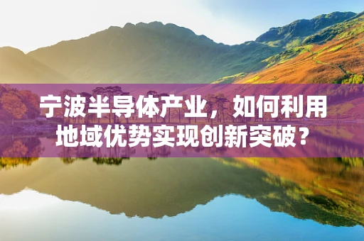 宁波半导体产业，如何利用地域优势实现创新突破？