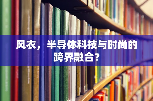 风衣，半导体科技与时尚的跨界融合？