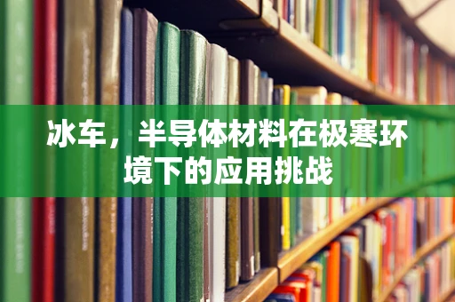 冰车，半导体材料在极寒环境下的应用挑战