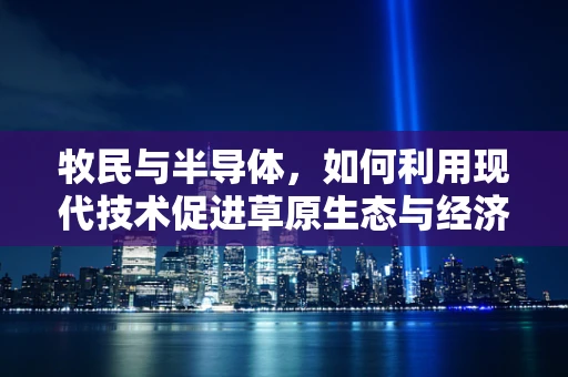牧民与半导体，如何利用现代技术促进草原生态与经济的可持续发展？