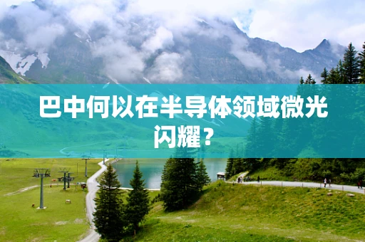 巴中何以在半导体领域微光闪耀？