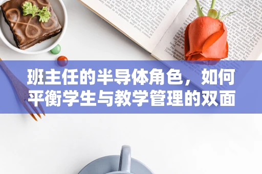 班主任的半导体角色，如何平衡学生与教学管理的双面人生？