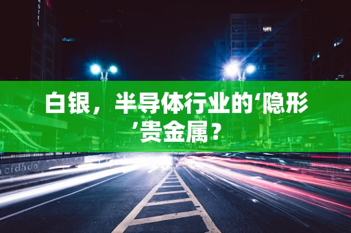 白银，半导体行业的‘隐形’贵金属？