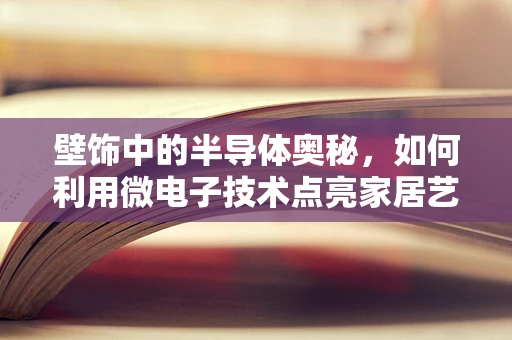 壁饰中的半导体奥秘，如何利用微电子技术点亮家居艺术？