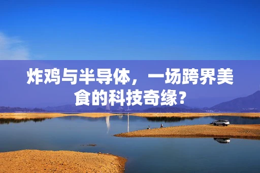 炸鸡与半导体，一场跨界美食的科技奇缘？