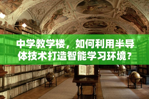 中学教学楼，如何利用半导体技术打造智能学习环境？