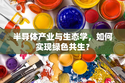半导体产业与生态学，如何实现绿色共生？