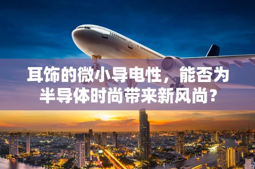 耳饰的微小导电性，能否为半导体时尚带来新风尚？
