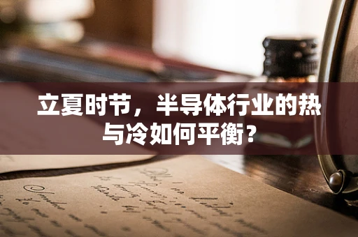 立夏时节，半导体行业的热与冷如何平衡？