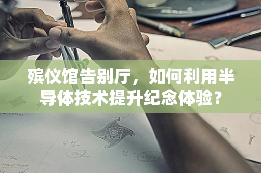 殡仪馆告别厅，如何利用半导体技术提升纪念体验？
