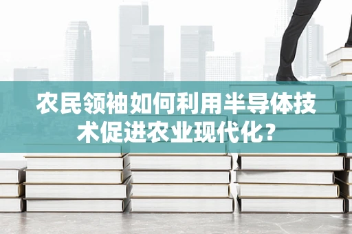 农民领袖如何利用半导体技术促进农业现代化？