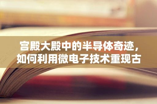 宫殿大殿中的半导体奇迹，如何利用微电子技术重现古代辉煌？