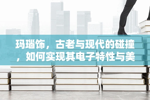 玛瑙饰，古老与现代的碰撞，如何实现其电子特性与美学的完美融合？