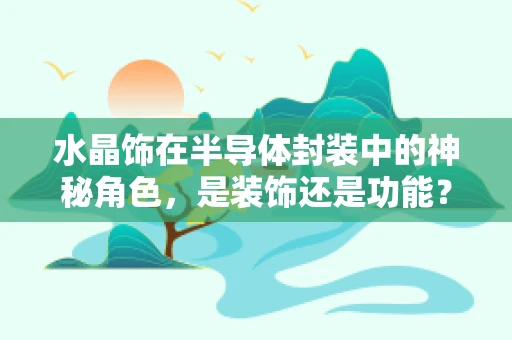 水晶饰在半导体封装中的神秘角色，是装饰还是功能？