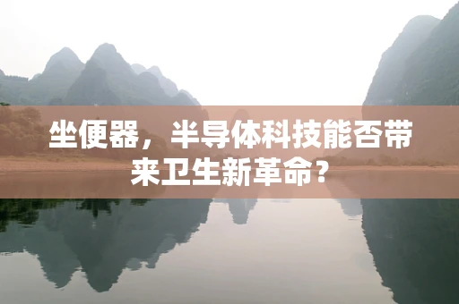 坐便器，半导体科技能否带来卫生新革命？