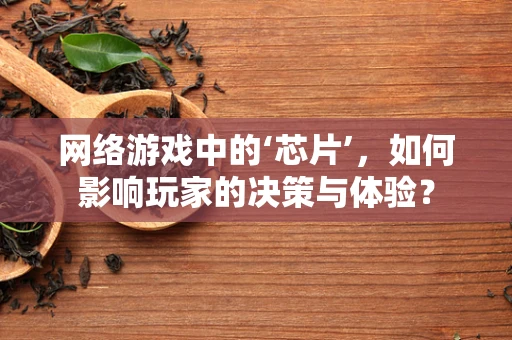 网络游戏中的‘芯片’，如何影响玩家的决策与体验？