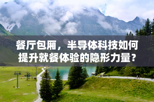 餐厅包厢，半导体科技如何提升就餐体验的隐形力量？