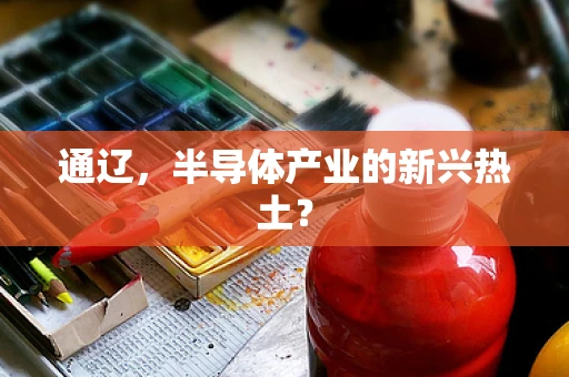 通辽，半导体产业的新兴热土？