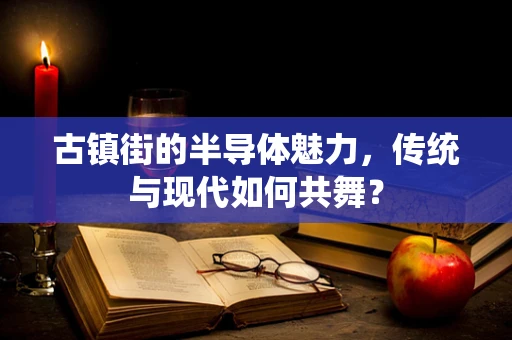古镇街的半导体魅力，传统与现代如何共舞？