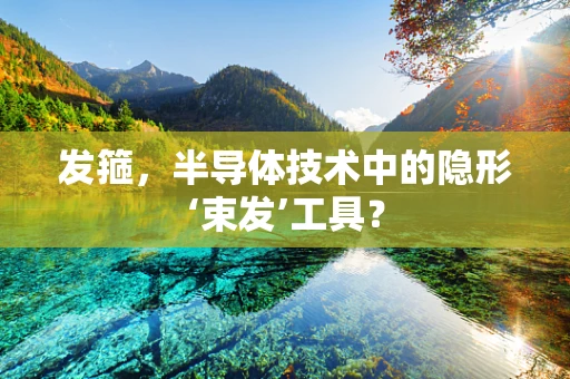 发箍，半导体技术中的隐形‘束发’工具？