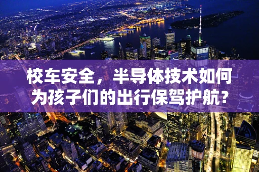 校车安全，半导体技术如何为孩子们的出行保驾护航？
