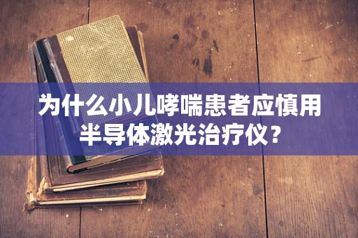 为什么小儿哮喘患者应慎用半导体激光治疗仪？