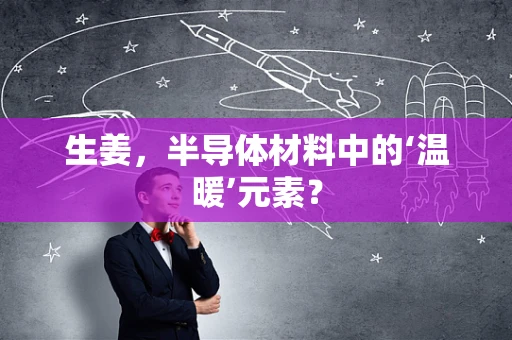 生姜，半导体材料中的‘温暖’元素？