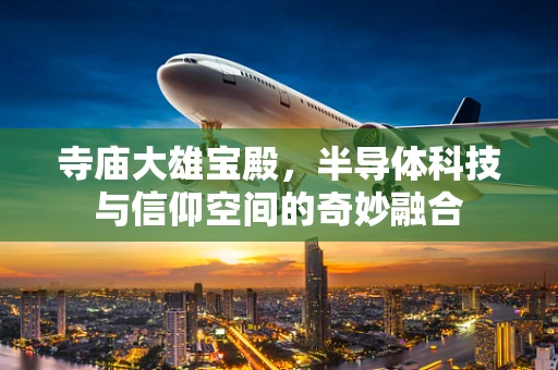 寺庙大雄宝殿，半导体科技与信仰空间的奇妙融合