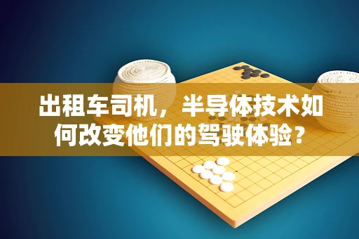出租车司机，半导体技术如何改变他们的驾驶体验？