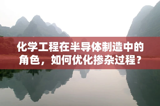 化学工程在半导体制造中的角色，如何优化掺杂过程？