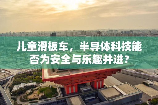 儿童滑板车，半导体科技能否为安全与乐趣并进？