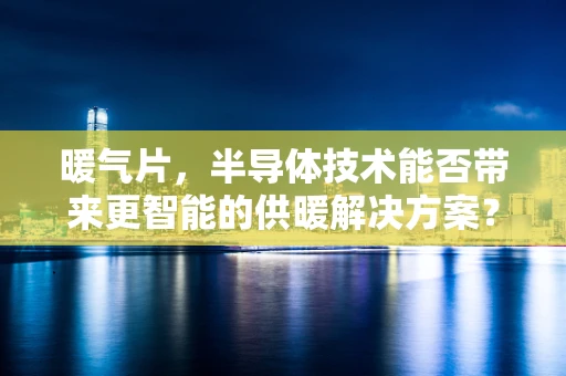 暖气片，半导体技术能否带来更智能的供暖解决方案？