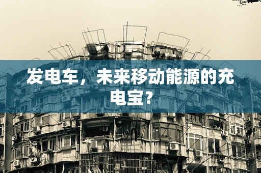 发电车，未来移动能源的充电宝？