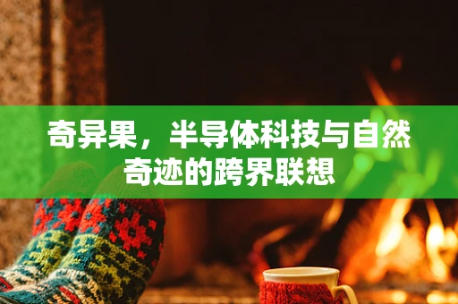 奇异果，半导体科技与自然奇迹的跨界联想