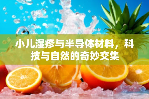 小儿湿疹与半导体材料，科技与自然的奇妙交集