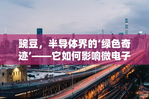 豌豆，半导体界的‘绿色奇迹’——它如何影响微电子学的未来？