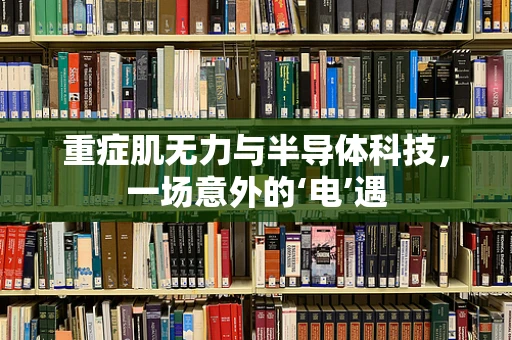 重症肌无力与半导体科技，一场意外的‘电’遇