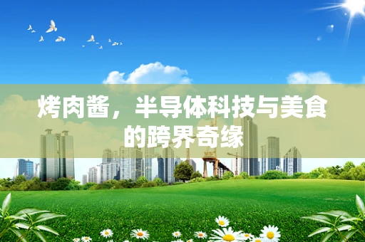 烤肉酱，半导体科技与美食的跨界奇缘