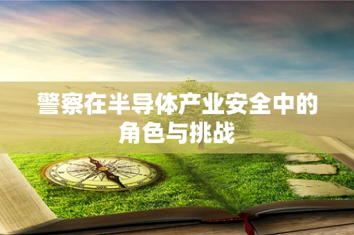 警察在半导体产业安全中的角色与挑战
