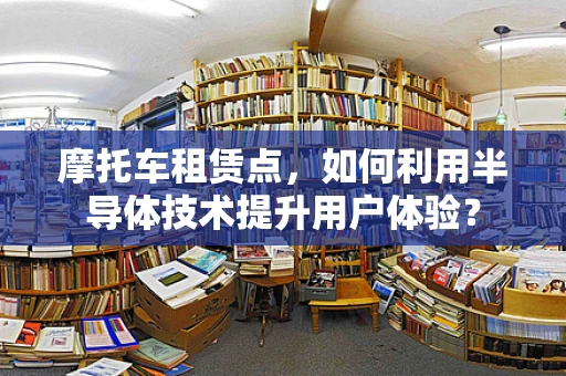 摩托车租赁点，如何利用半导体技术提升用户体验？