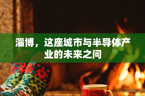淄博，这座城市与半导体产业的未来之问