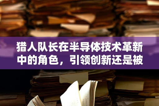 猎人队长在半导体技术革新中的角色，引领创新还是被技术淘汰？