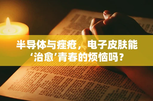 半导体与痤疮，电子皮肤能‘治愈’青春的烦恼吗？