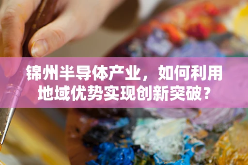 锦州半导体产业，如何利用地域优势实现创新突破？